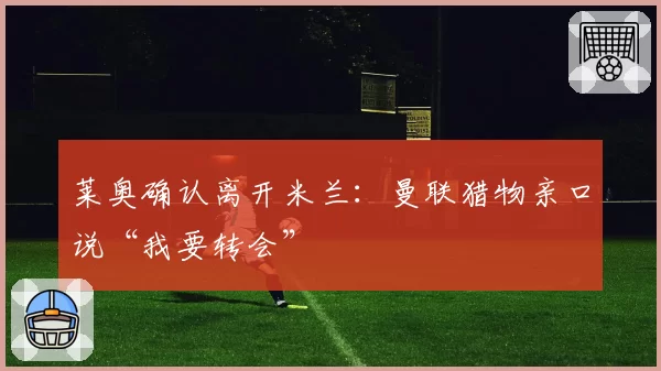 莱奥确认离开米兰:曼联猎物亲口说“我要转会”