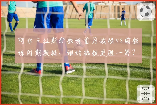 阿尔卡拉斯新教练首月战绩vs前教练同期数据，谁的执教更胜一筹？