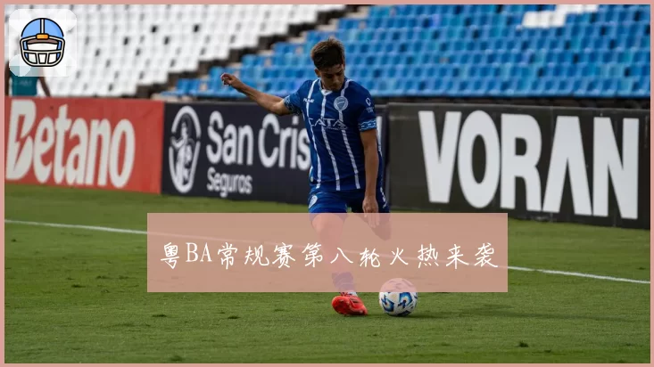 粤BA常规赛第八轮火热来袭
