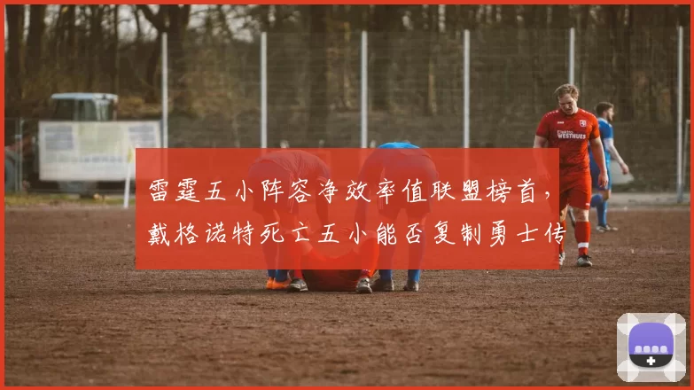 雷霆五小阵容净效率值联盟榜首,戴格诺特死亡五小能否复制勇士传奇?