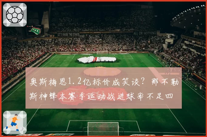 奥斯梅恩1.2亿标价成笑谈？那不勒斯神锋本赛季运动战进球率不足四成