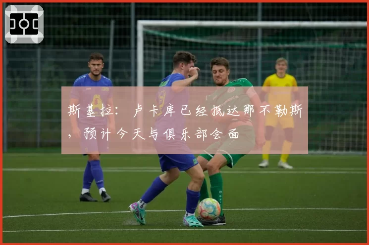 斯基拉：卢卡库已经抵达那不勒斯，预计今天与俱乐部会面