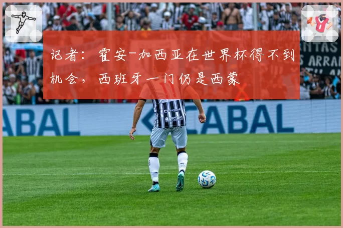 记者：霍安-加西亚在世界杯得不到机会，西班牙一门仍是西蒙
