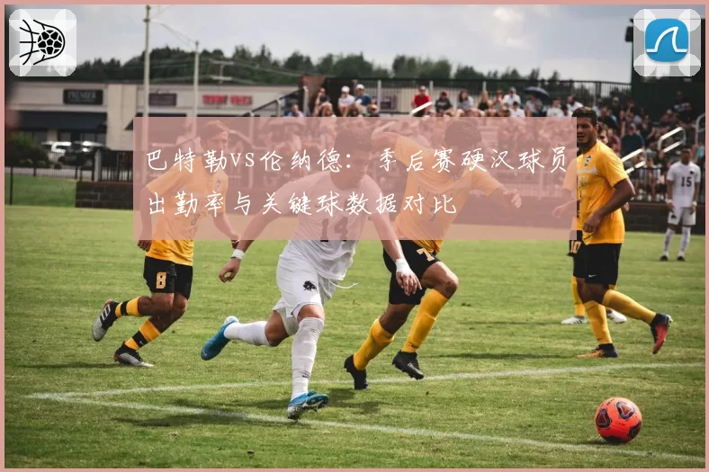巴特勒vs伦纳德:季后赛硬汉球员出勤率与关键球数据对比