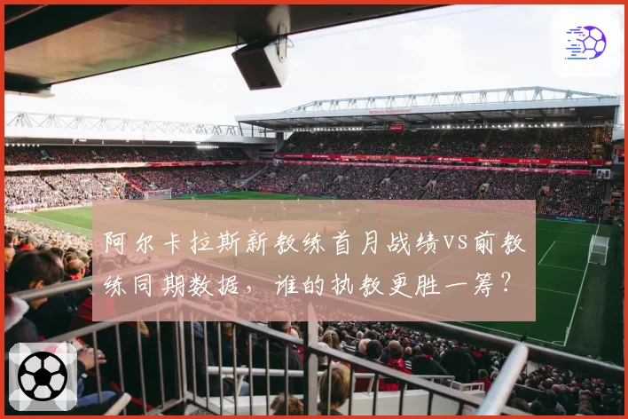 阿尔卡拉斯新教练首月战绩vs前教练同期数据,谁的执教更胜一筹?