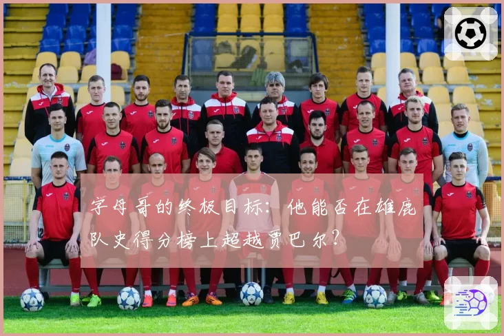 字母哥的终极目标:他能否在雄鹿队史得分榜上超越贾巴尔?