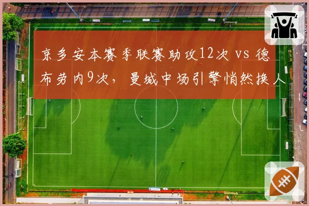 京多安本赛季联赛助攻12次 vs 德布劳内9次，曼城中场引擎悄然换人？