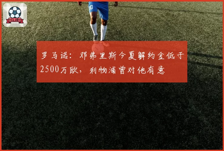罗马诺:邓弗里斯今夏解约金低于2500万欧,利物浦曾对他有意